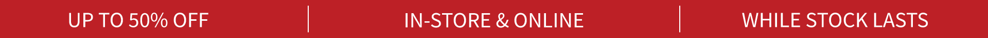 up to 50% OFF While Stock Lasts!
